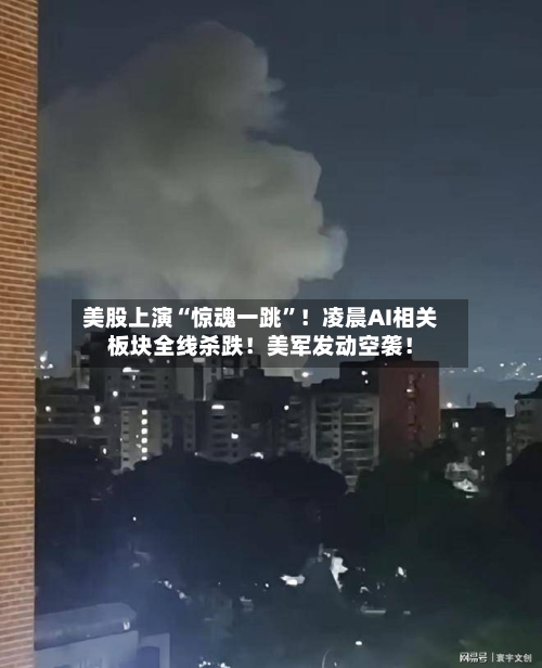 美股上演“惊魂一跳”！凌晨AI相关板块全线杀跌！美军发动空袭！