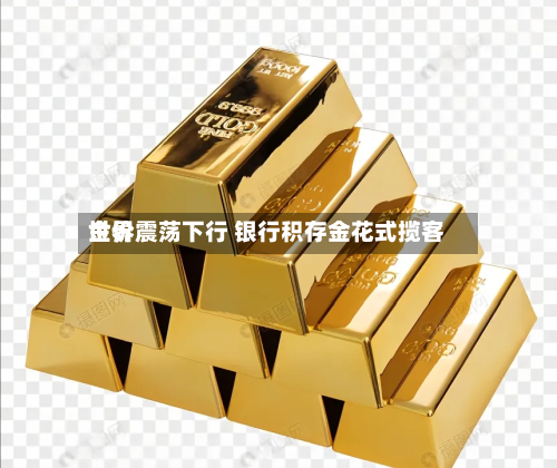 世界金价震荡下行 银行积存金花式揽客