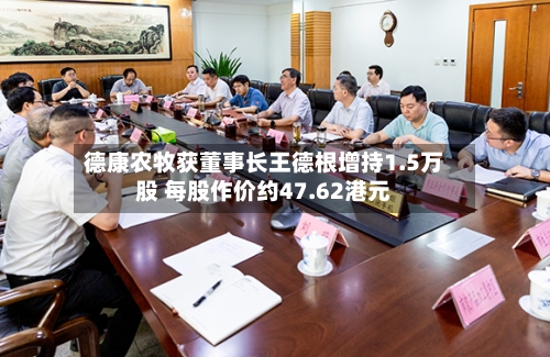 德康农牧获董事长王德根增持1.5万股 每股作价约47.62港元