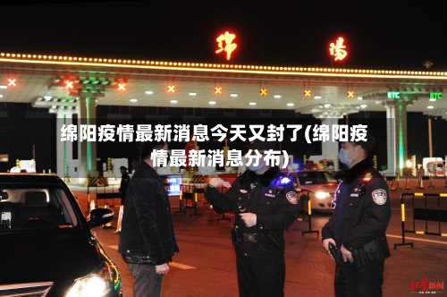 绵阳疫情最新消息今天又封了(绵阳疫情最新消息分布)-第2张图片