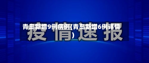 青岛新增9例病例(青岛新增6例详情)