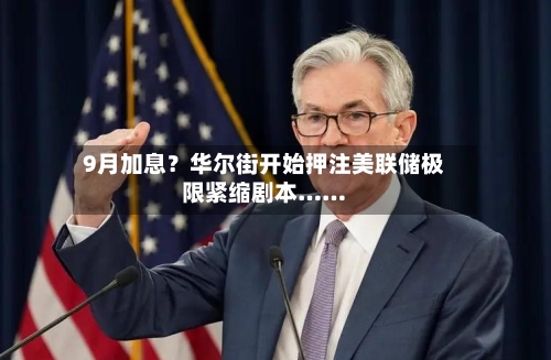 9月加息?华尔街开始押注美联储极限紧缩剧本……-第2张图片