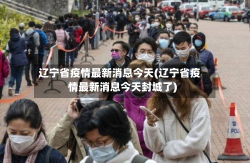 辽宁省疫情最新消息今天(辽宁省疫情最新消息今天封城了)