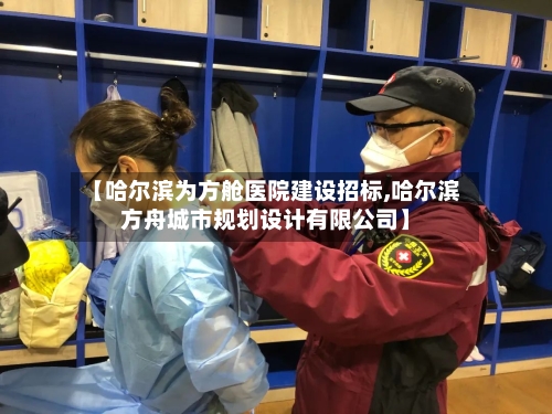 【哈尔滨为方舱医院建设招标,哈尔滨方舟城市规划设计有限公司】-第2张图片