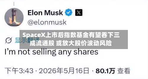 SpaceX上市后指数基金有望吞下三成流通股 或放大股价波动风险
