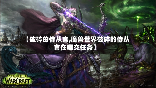 【破碎的侍从官,魔兽世界破碎的侍从官在哪交任务】-第2张图片