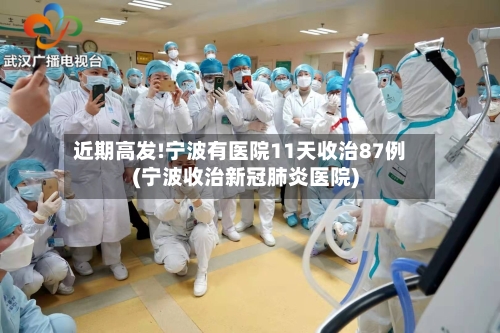 近期高发!宁波有医院11天收治87例(宁波收治新冠肺炎医院)