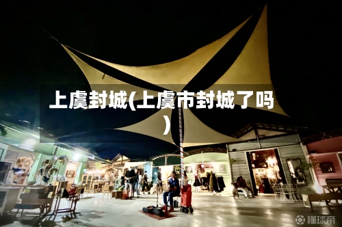 上虞封城(上虞市封城了吗)-第2张图片