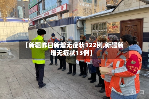 【新疆昨日新增无症状122例,新疆新增无症状13例】