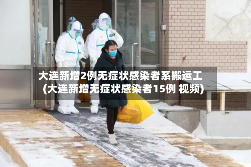 大连新增2例无症状感染者系搬运工(大连新增无症状感染者15例 视频)