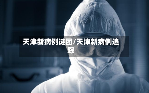 天津新病例谜团/天津新病例追踪-第2张图片