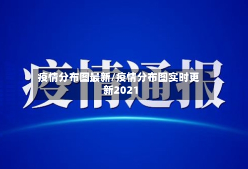 疫情分布图最新/疫情分布图实时更新2021