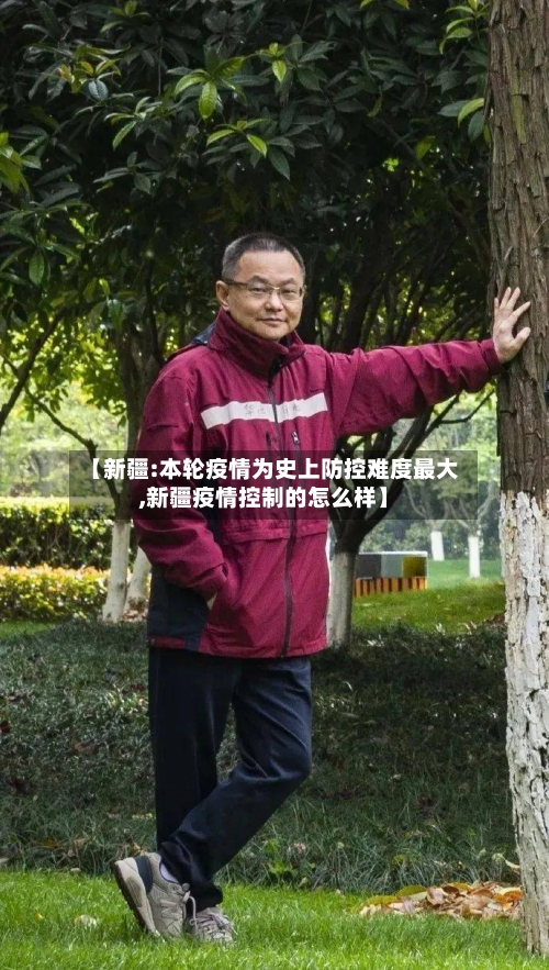 【新疆:本轮疫情为史上防控难度最大,新疆疫情控制的怎么样】-第2张图片