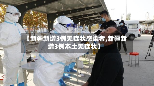 【新疆新增3例无症状感染者,新疆新增3例本土无症状】-第2张图片