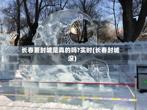 长春要封城是真的吗?实时(长春封城没)-第2张图片