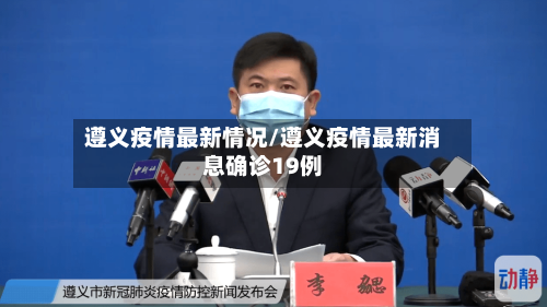 遵义疫情最新情况/遵义疫情最新消息确诊19例