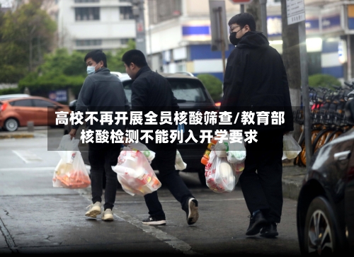 高校不再开展全员核酸筛查/教育部核酸检测不能列入开学要求