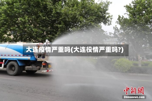 大连疫情严重吗(大连役情严重吗?)