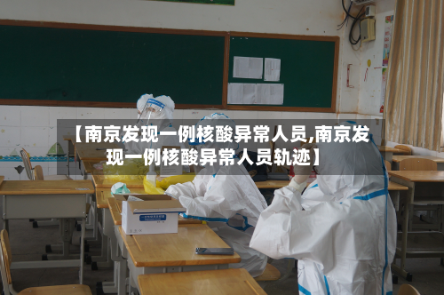 【南京发现一例核酸异常人员,南京发现一例核酸异常人员轨迹】-第3张图片