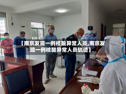 【南京发现一例核酸异常人员,南京发现一例核酸异常人员轨迹】-第2张图片