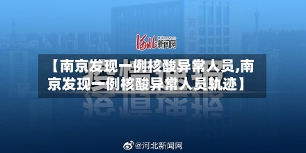 【南京发现一例核酸异常人员,南京发现一例核酸异常人员轨迹】