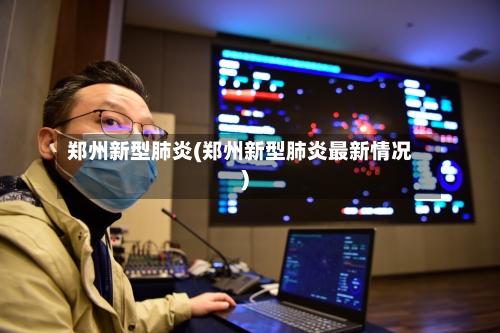 郑州新型肺炎(郑州新型肺炎最新情况)