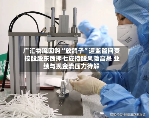 广汇物流回购“放鸽子”遭监管问责 控股股东质押七成持股风险高悬 业绩与现金流压力待解-第3张图片