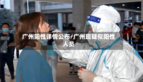 广州阳性详情公布/广州现疑似阳性人员-第3张图片
