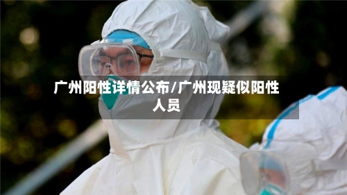 广州阳性详情公布/广州现疑似阳性人员-第2张图片