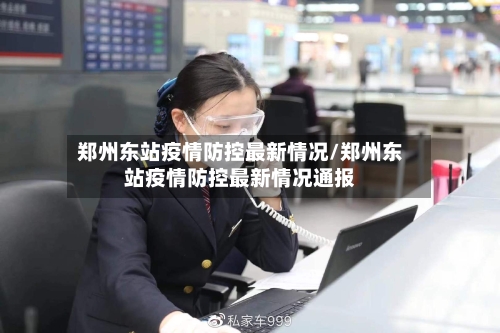 郑州东站疫情防控最新情况/郑州东站疫情防控最新情况通报