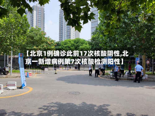 【北京1例确诊此前17次核酸阴性,北京一新增病例第7次核酸检测阳性】-第2张图片