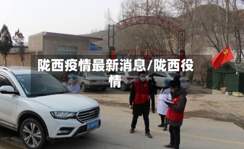 陇西疫情最新消息/陇西役情-第3张图片