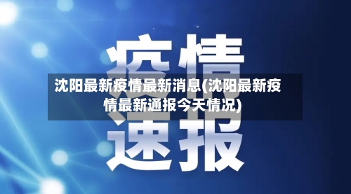 沈阳最新疫情最新消息(沈阳最新疫情最新通报今天情况)