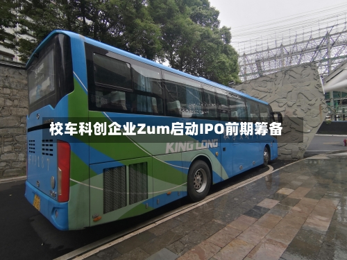 校车科创企业Zum启动IPO前期筹备-第2张图片