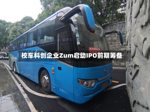 校车科创企业Zum启动IPO前期筹备