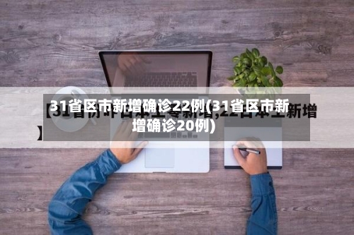 31省区市新增确诊22例(31省区市新增确诊20例)-第3张图片