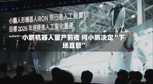 小鹏机器人量产前夜 何小鹏决定“下场直管”