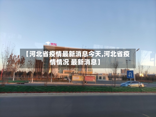 【河北省疫情最新消息今天,河北省疫情情况 最新消息】-第2张图片