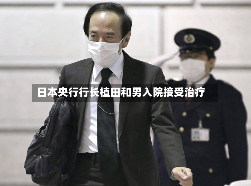 日本央行行长植田和男入院接受治疗