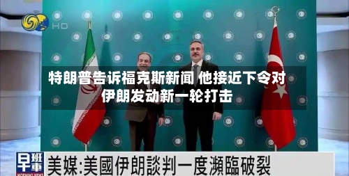 特朗普告诉福克斯新闻 他接近下令对伊朗发动新一轮打击-第3张图片