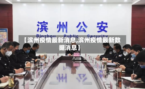 【滨州疫情最新消息,滨州疫情最新数据消息】-第2张图片