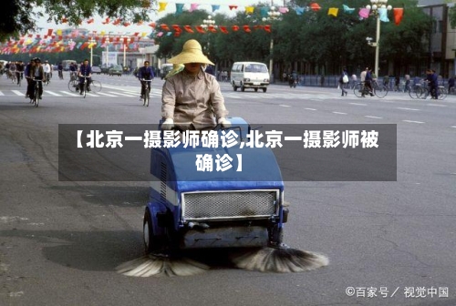 【北京一摄影师确诊,北京一摄影师被确诊】-第2张图片