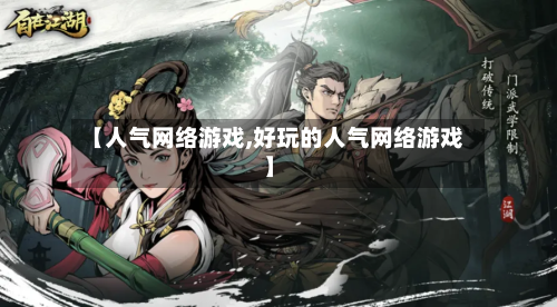 【人气网络游戏,好玩的人气网络游戏】-第3张图片