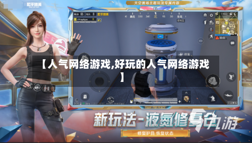 【人气网络游戏,好玩的人气网络游戏】-第2张图片
