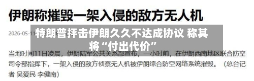 特朗普抨击伊朗久久不达成协议 称其将“付出代价”-第3张图片