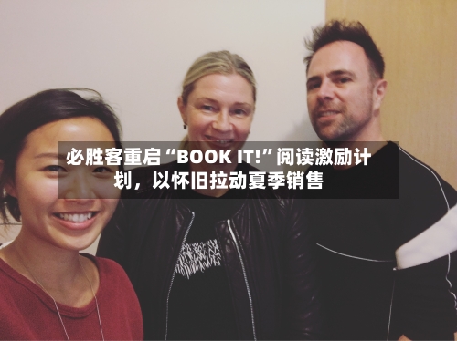 必胜客重启“BOOK IT!”阅读激励计划，以怀旧拉动夏季销售