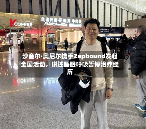 沙奎尔·奥尼尔携手Zepbound发起全国活动，讲述睡眠呼吸暂停治疗经历-第2张图片