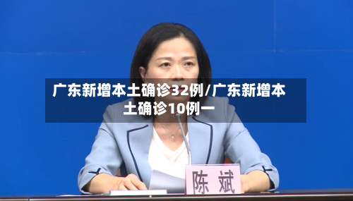 广东新增本土确诊32例/广东新增本土确诊10例一