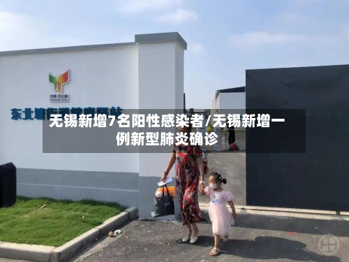 无锡新增7名阳性感染者/无锡新增一例新型肺炎确诊-第2张图片