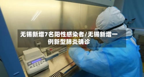 无锡新增7名阳性感染者/无锡新增一例新型肺炎确诊-第3张图片